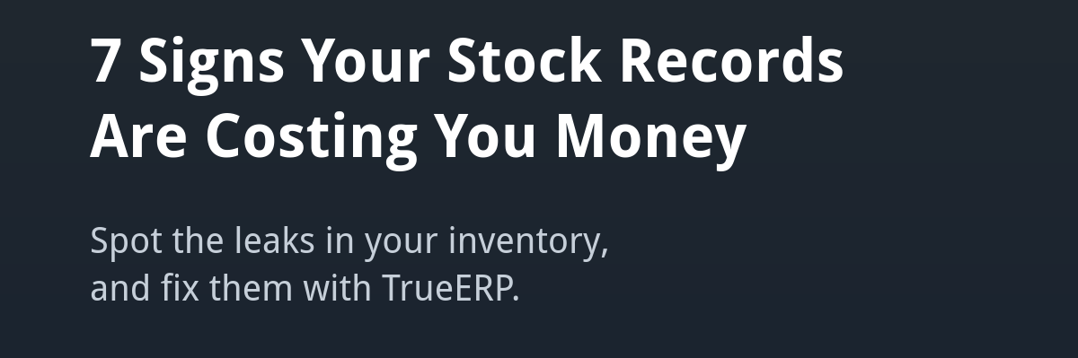 7 signs your stock records are costing you money - TrueERP inventory management by True Tech Solutions