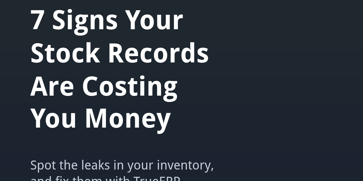 7 Signs Your Stock Records Are Costing You Money 7 signs your stock records are costing you money - TrueERP inventory management by True Tech Solutions